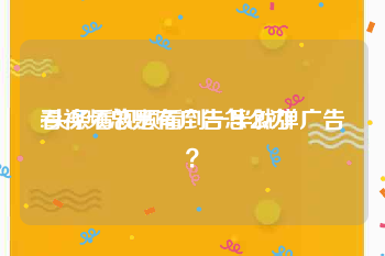 看视频总是有广告怎么办
:头条看视频看到一半就弹广告？