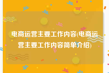 电商运营主要工作内容(电商运营主要工作内容简单介绍)