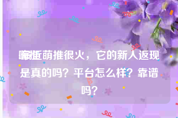 嗨推
:最近萌推很火,它的新人返现是真的吗?平台怎么样?靠谱吗?