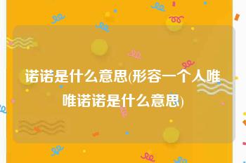 诺诺是什么意思(形容一个人唯唯诺诺是什么意思)