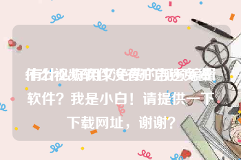 什么视频软件没有广告还免费
:有什么好用又免费的视频编辑软件？我是小白！请提供一下下载网址，谢谢？