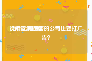 视频宣传招标
:为什么再厉害的公司也要打广告？