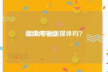 新媒体平台:公众号是新媒体吗？