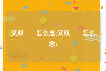 又双叒叕怎么念(又双叒叕怎么念)