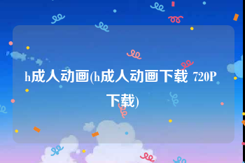 h成人动画(h成人动画下载 720P 下载)