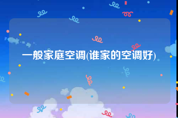一般家庭空调(谁家的空调好)