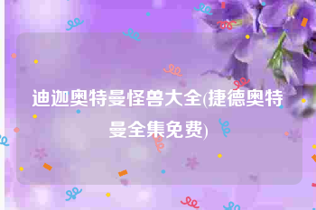 迪迦奥特曼怪兽大全(捷德奥特曼全集免费)