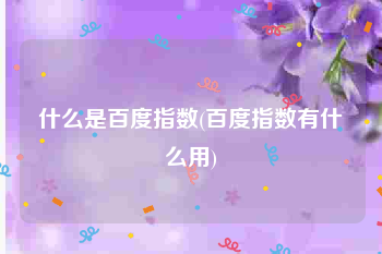 什么是百度指数(百度指数有什么用)
