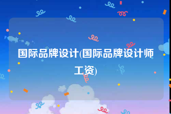 国际品牌设计(国际品牌设计师工资)