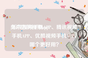 免广告的视频app
:乐视视频手机APP、腾讯视频手机APP、优酷视频手机APP，哪个更好用？