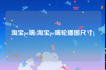 淘宝pc端(淘宝pc端轮播图尺寸)