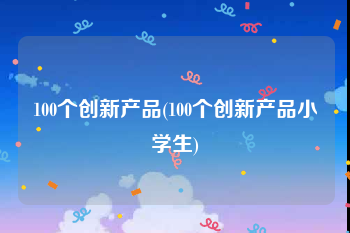 100个创新产品(100个创新产品小学生)