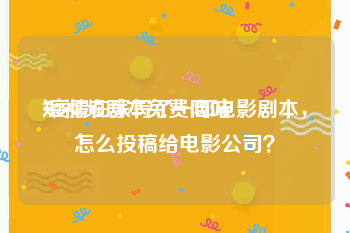 短视频剧本免费网站
:疫情在家写了一部电影剧本，怎么投稿给电影公司？