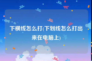 下横线怎么打(下划线怎么打出来在电脑上)