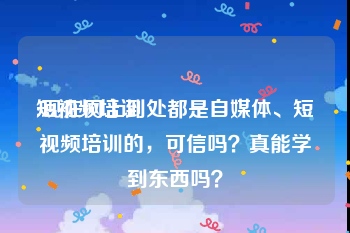 短视频培训:现在网上到处都是自媒体、短视频培训的，可信吗？真能学到东西吗？