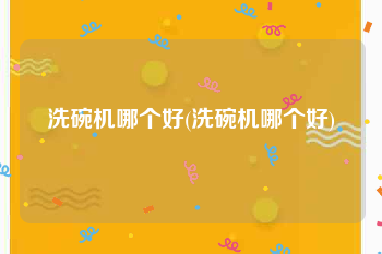 洗碗机哪个好(洗碗机哪个好)