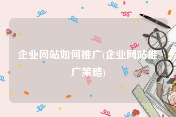 企业网站如何推广(企业网站推广策略)