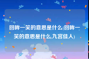回眸一笑的意思是什么(回眸一笑的意思是什么,九宫佳人)