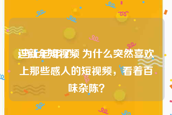 过新年短视频
:马上过年了，为什么突然喜欢上那些感人的短视频，看着百味杂陈？