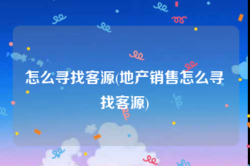 怎么寻找客源(地产销售怎么寻找客源)