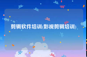 剪辑软件培训(影视剪辑培训)