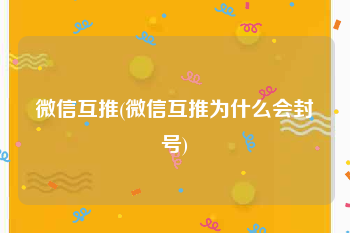 微信互推(微信互推为什么会封号)