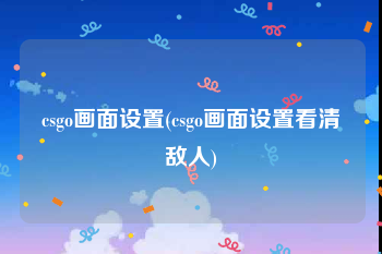 csgo画面设置(csgo画面设置看清敌人)