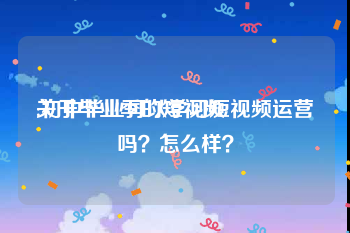 关于毕业季的短视频
:初中毕业可以学习短视频运营吗？怎么样？