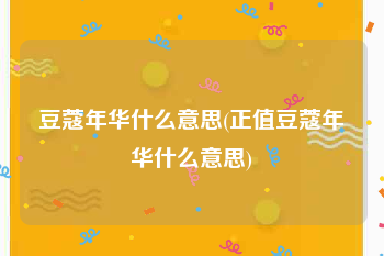 豆蔻年华什么意思(正值豆蔻年华什么意思)