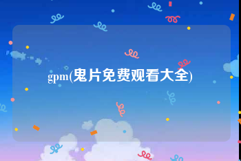 gpm(鬼片免费观看大全)