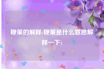鞭策的解释(鞭策是什么意思解释一下)