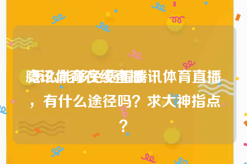 腾讯体育在线直播:怎么能够免费看腾讯体育直播，有什么途径吗？求大神指点？