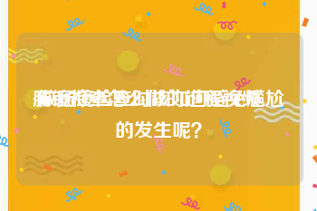 肠镜检查怎么做的过程视频
:做肠镜检查时该如何避免尴尬的发生呢？