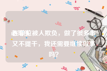 老笔头:在单位被人欺负，做了很多事又不提干，我还需要继续做事吗？