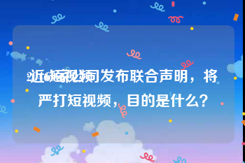 2046短视频
:近60家公司发布联合声明，将严打短视频，目的是什么？