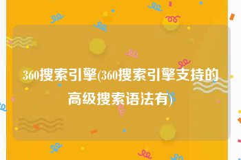 360搜索引擎(360搜索引擎支持的高级搜索语法有)