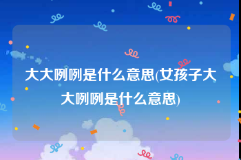 大大咧咧是什么意思(女孩子大大咧咧是什么意思)