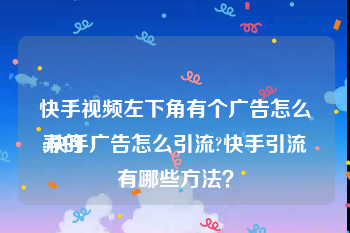 快手视频左下角有个广告怎么弄的
:快手广告怎么引流?快手引流有哪些方法？