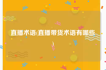 直播术语(直播带货术语有哪些)