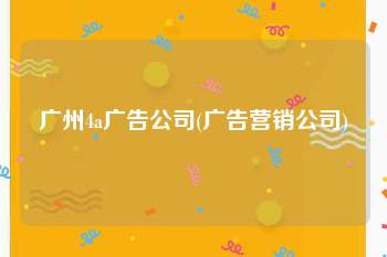 广州4a广告公司(广告营销公司)