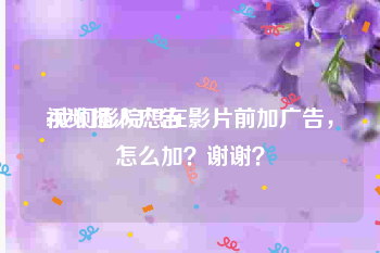 视频插入广告
:我们影院想在影片前加广告，怎么加？谢谢？