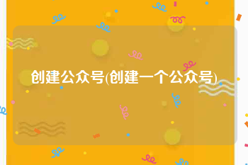 创建公众号(创建一个公众号)