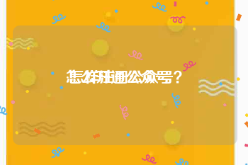 怎么开通公众号:怎样注册公众号？