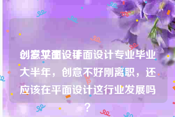创意平面设计:24岁女生，平面设计专业毕业大半年，创意不好刚离职，还应该在平面设计这行业发展吗？