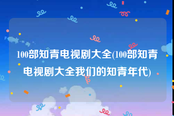 100部知青电视剧大全(100部知青电视剧大全我们的知青年代)