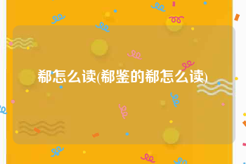 郗怎么读(郗鉴的郗怎么读)