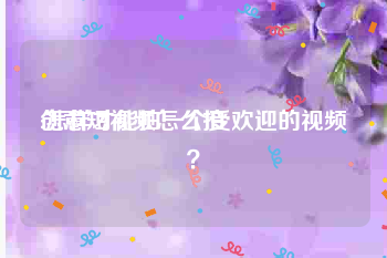 创意短视频怎么拍
:怎样才能拍一个受欢迎的视频？