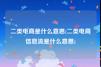 二类电商是什么意思(二类电商信息流是什么意思)