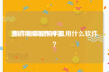 营销视频制作神器
:制作特效视频手机用什么软件？