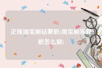 正规淘宝刷钻兼职(淘宝刷客兼职怎么做)